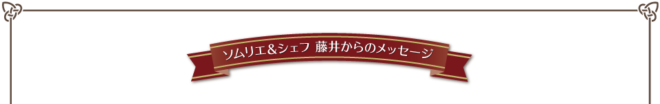 ソムリエ＆シェフ 藤井からのメッセージ